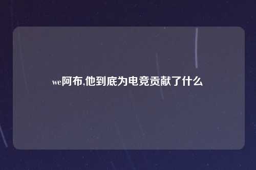 we阿布,他到底为电竞贡献了什么