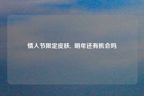 情人节限定皮肤,  明年还有机会吗