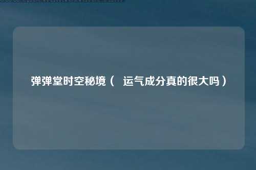 弹弹堂时空秘境（  运气成分真的很大吗）