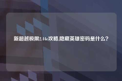 新超越极限2.44e攻略,隐藏英雄密码是什么？