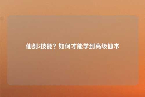 仙剑5技能？如何才能学到高级仙术