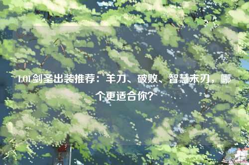 LOL剑圣出装推荐：羊刀、破败、智慧末刃，哪个更适合你？