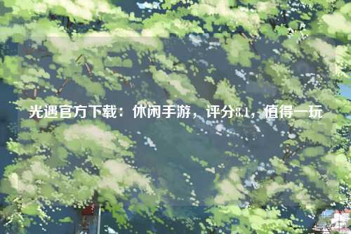 光遇官方下载：休闲手游，评分8.1，值得一玩