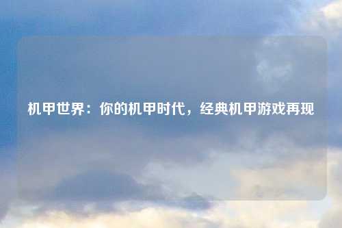 机甲世界：你的机甲时代，经典机甲游戏再现