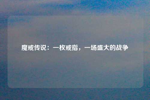 魔戒传说：一枚戒指，一场盛大的战争