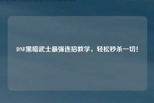 DNF黑暗武士最强连招教学，轻松秒杀一切！
