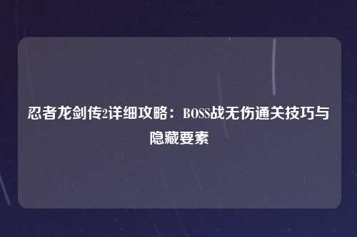 忍者龙剑传2详细攻略：BOSS战无伤通关技巧与隐藏要素