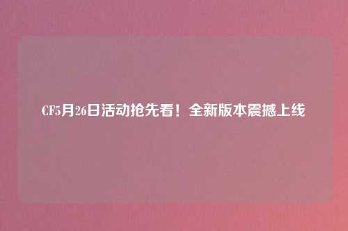 CF5月26日活动抢先看！全新版本震撼上线