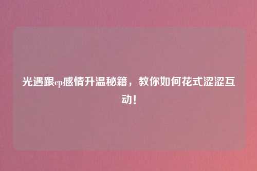 光遇跟cp感情升温秘籍，教你如何花式涩涩互动！