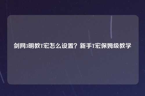 剑网3明教T宏怎么设置？新手T宏保姆级教学