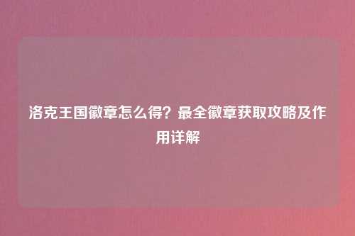 洛克王国徽章怎么得？最全徽章获取攻略及作用详解