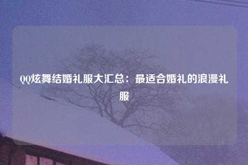 QQ炫舞结婚礼服大汇总：最适合婚礼的浪漫礼服