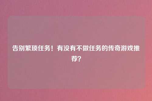 告别繁琐任务！有没有不做任务的传奇游戏推荐？