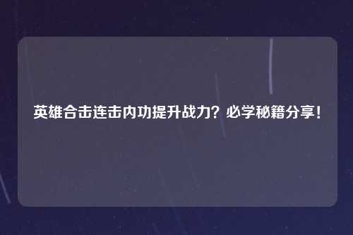 英雄合击连击内功提升战力？必学秘籍分享！