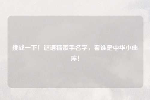 挑战一下！谜语猜歌手名字，看谁是中华小曲库！