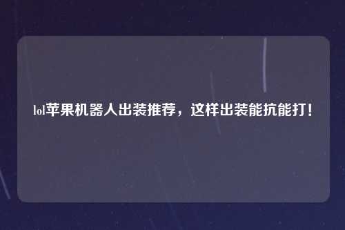 lol苹果机器人出装推荐，这样出装能抗能打！