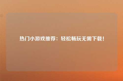热门小游戏推荐：轻松畅玩无需下载！
