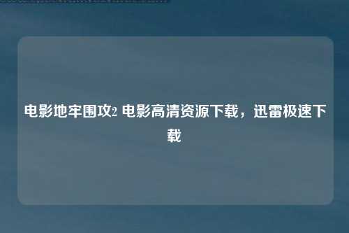 电影地牢围攻2 电影高清资源下载，迅雷极速下载