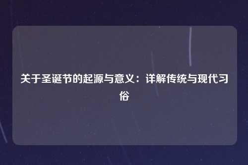 关于圣诞节的起源与意义：详解传统与现代习俗
