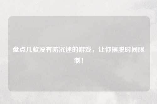 盘点几款没有防沉迷的游戏，让你摆脱时间限制！