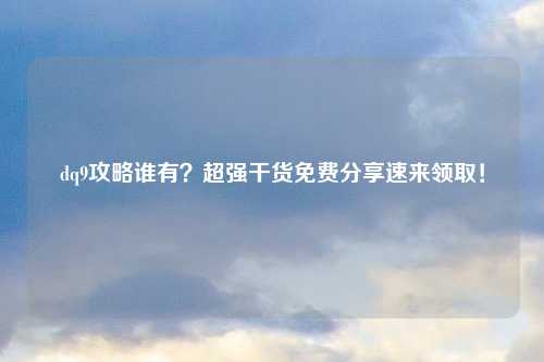 dq9攻略谁有？超强干货免费分享速来领取！