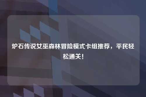 炉石传说女巫森林冒险模式卡组推荐，平民轻松通关！