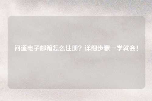 问道电子邮箱怎么注册？详细步骤一学就会！