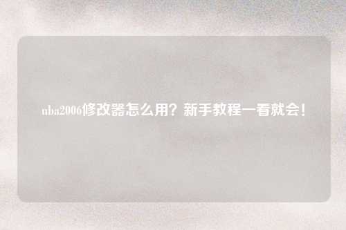 nba2006修改器怎么用？新手教程一看就会！