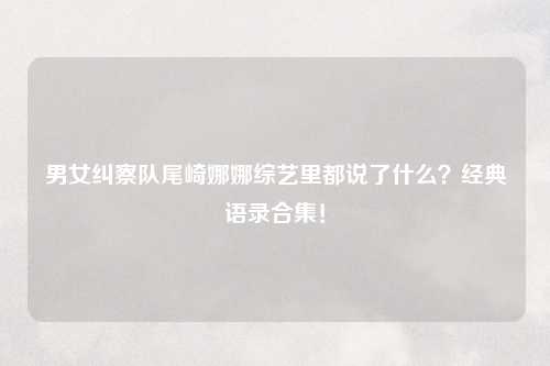 男女纠察队尾崎娜娜综艺里都说了什么？经典语录合集！