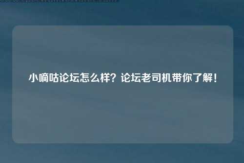 小嘀咕论坛怎么样？论坛老司机带你了解！