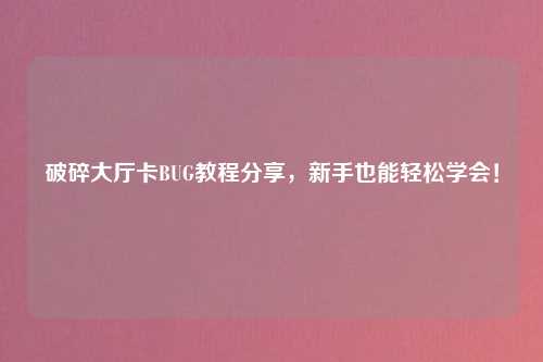破碎大厅卡BUG教程分享，新手也能轻松学会！