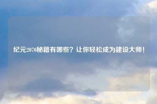 纪元2070秘籍有哪些？让你轻松成为建设大师！