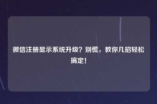 微信注册显示系统升级？别慌，教你几招轻松搞定！