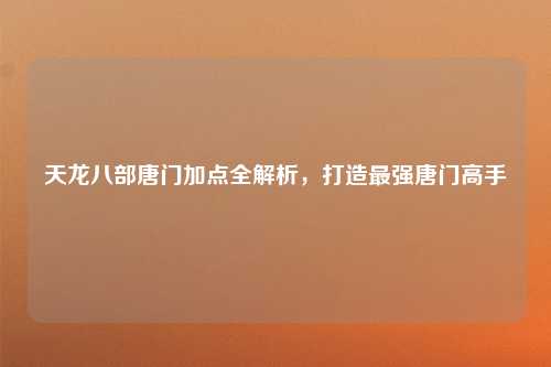 天龙八部唐门加点全解析，打造最强唐门高手