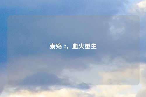 秦殇 2，血火重生
