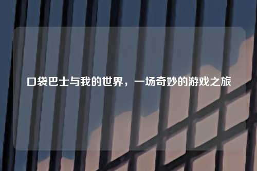 口袋巴士与我的世界，一场奇妙的游戏之旅