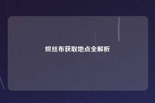 烬丝布获取地点全解析