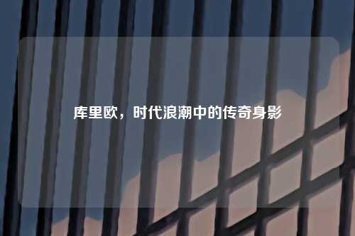 库里欧，时代浪潮中的传奇身影
