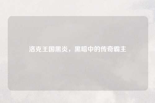 洛克王国黑炎，黑暗中的传奇霸主