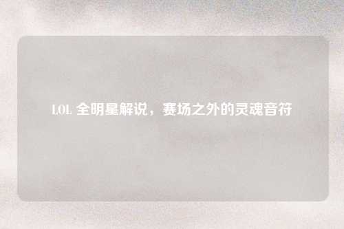 LOL 全明星解说，赛场之外的灵魂音符