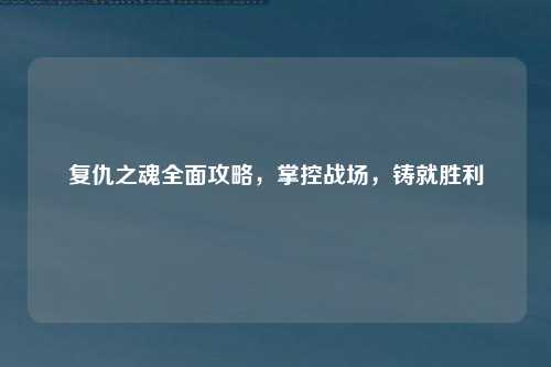复仇之魂全面攻略，掌控战场，铸就胜利