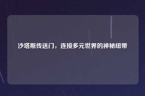 沙塔斯传送门，连接多元世界的神秘纽带