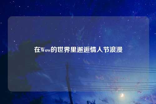 在Wow的世界里邂逅情人节浪漫