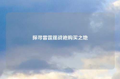 探寻雷霆崖战袍购买之地