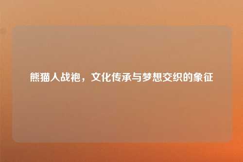熊猫人战袍，文化传承与梦想交织的象征