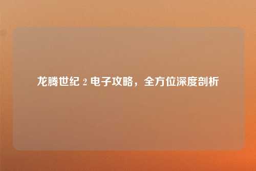 龙腾世纪 2 电子攻略，全方位深度剖析