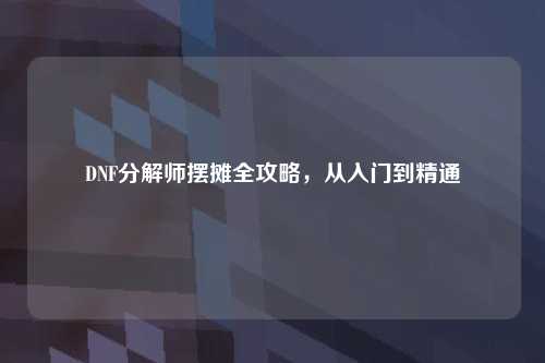 DNF分解师摆摊全攻略，从入门到精通