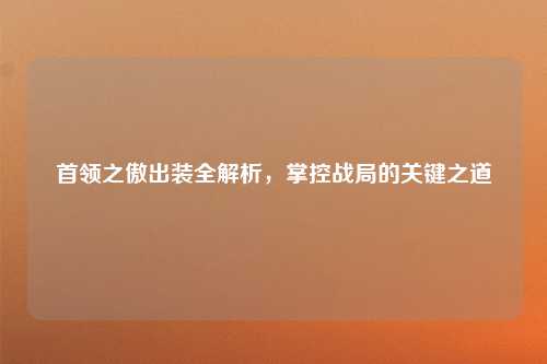 首领之傲出装全解析，掌控战局的关键之道