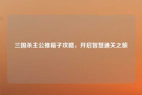 三国杀主公推箱子攻略，开启智慧通关之旅