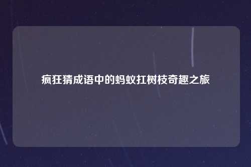 疯狂猜成语中的蚂蚁扛树枝奇趣之旅